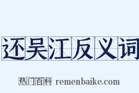 还吴江反义词是什么意思的图片